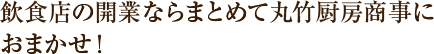 飲食店の開業ならまとめて丸竹厨房商事におまかせ！