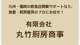 九州・福岡で飲食店開業サポートなら 食器・厨房器具のプロフェッショナル MARUTAKE 有限会社 丸竹厨房商事