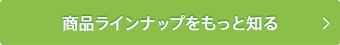 商品ラインナップをもっと知る