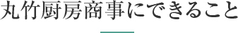 丸竹厨房商事にできること